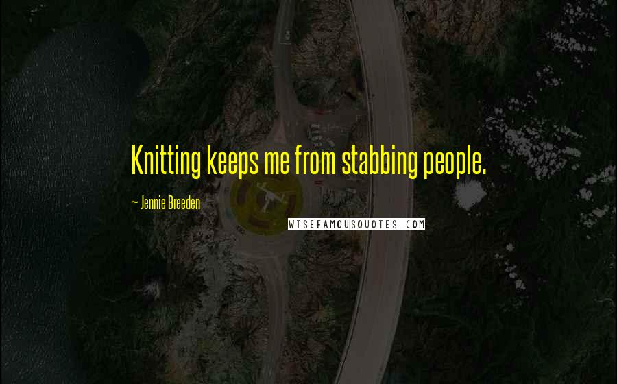 Jennie Breeden Quotes: Knitting keeps me from stabbing people.