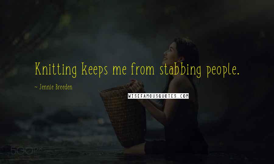 Jennie Breeden Quotes: Knitting keeps me from stabbing people.