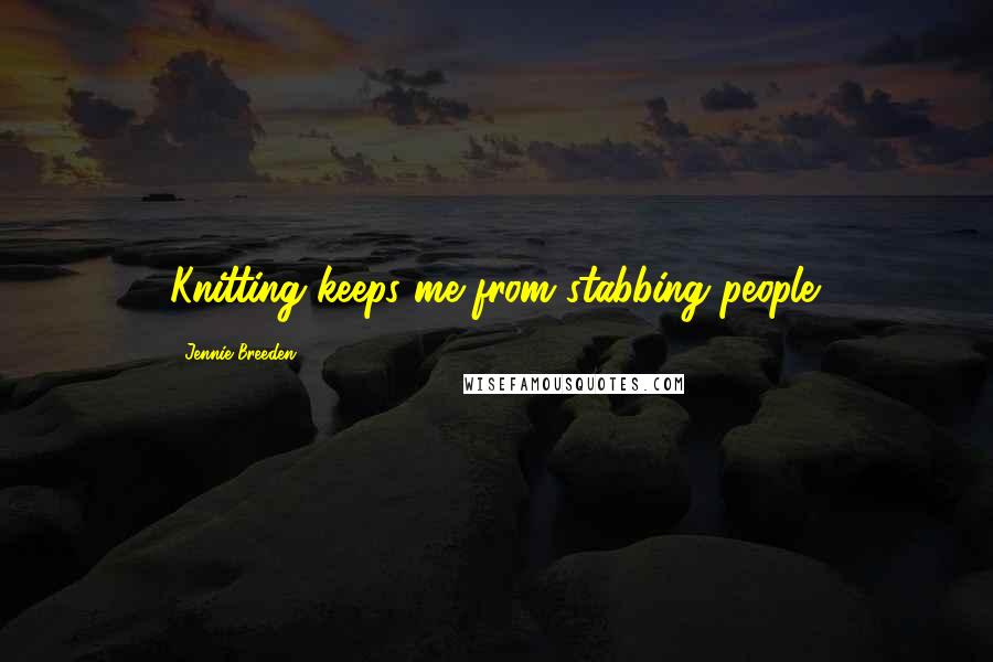 Jennie Breeden Quotes: Knitting keeps me from stabbing people.