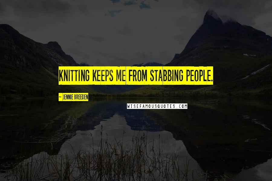 Jennie Breeden Quotes: Knitting keeps me from stabbing people.