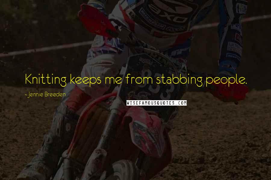 Jennie Breeden Quotes: Knitting keeps me from stabbing people.