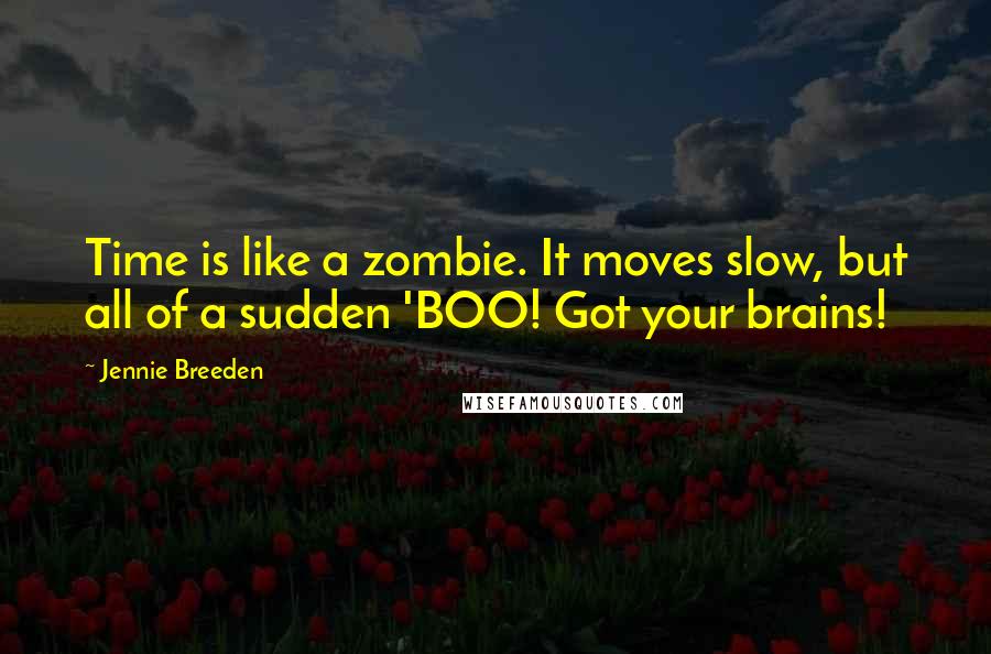 Jennie Breeden Quotes: Time is like a zombie. It moves slow, but all of a sudden 'BOO! Got your brains!