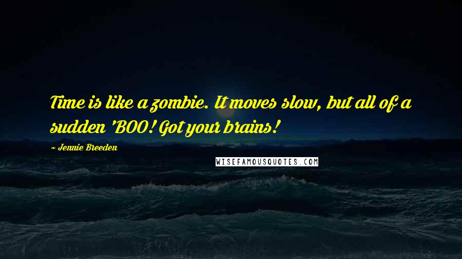 Jennie Breeden Quotes: Time is like a zombie. It moves slow, but all of a sudden 'BOO! Got your brains!