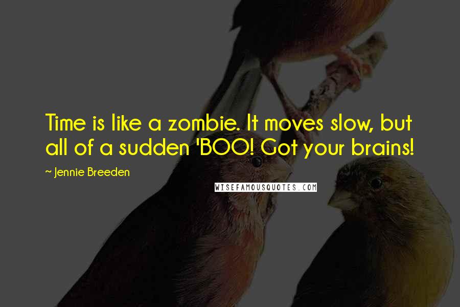 Jennie Breeden Quotes: Time is like a zombie. It moves slow, but all of a sudden 'BOO! Got your brains!