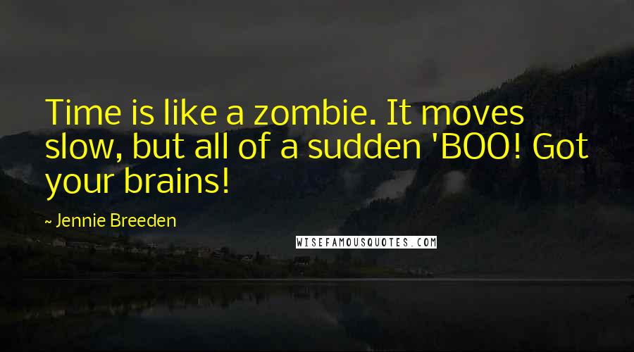 Jennie Breeden Quotes: Time is like a zombie. It moves slow, but all of a sudden 'BOO! Got your brains!