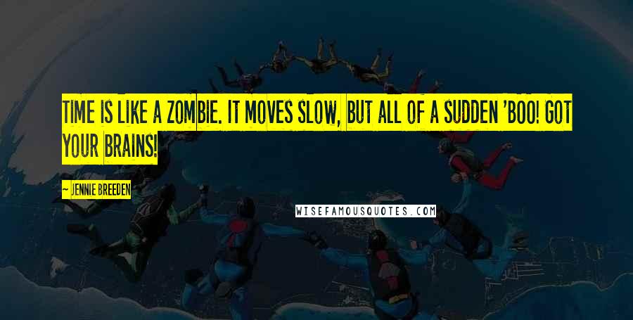 Jennie Breeden Quotes: Time is like a zombie. It moves slow, but all of a sudden 'BOO! Got your brains!