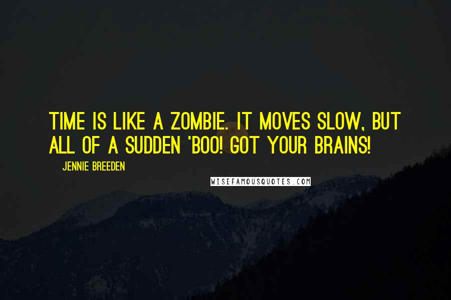 Jennie Breeden Quotes: Time is like a zombie. It moves slow, but all of a sudden 'BOO! Got your brains!