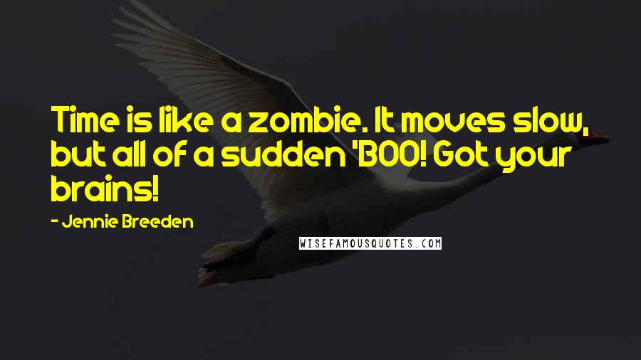 Jennie Breeden Quotes: Time is like a zombie. It moves slow, but all of a sudden 'BOO! Got your brains!