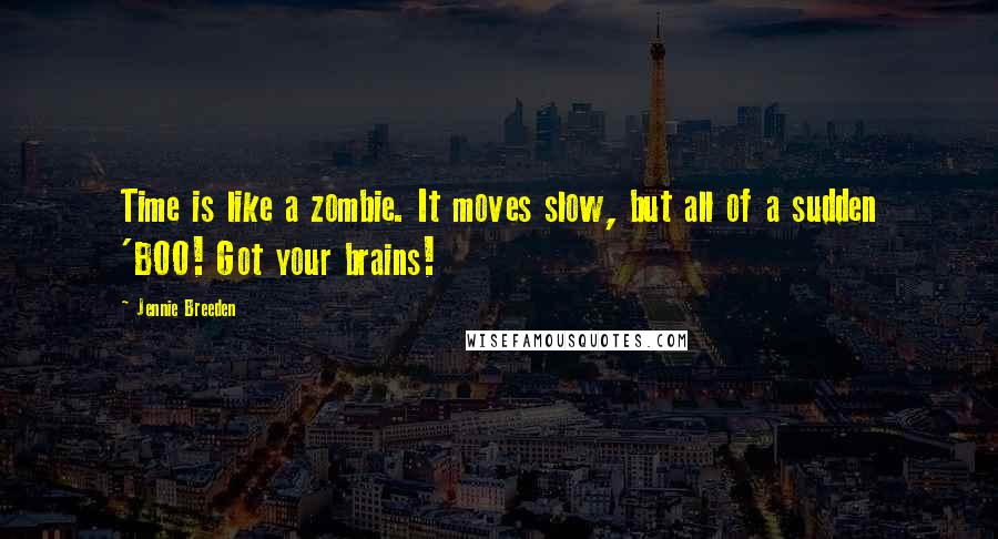 Jennie Breeden Quotes: Time is like a zombie. It moves slow, but all of a sudden 'BOO! Got your brains!