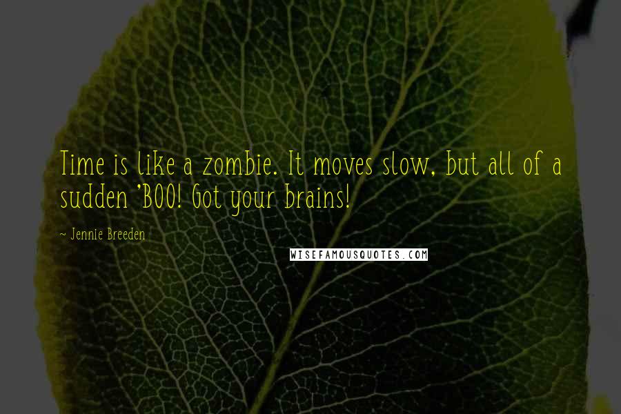 Jennie Breeden Quotes: Time is like a zombie. It moves slow, but all of a sudden 'BOO! Got your brains!