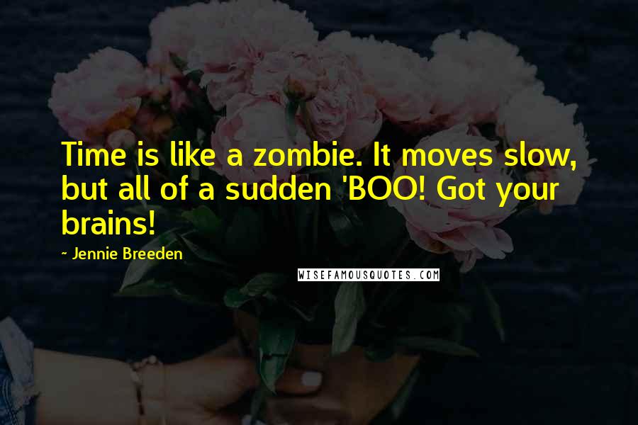 Jennie Breeden Quotes: Time is like a zombie. It moves slow, but all of a sudden 'BOO! Got your brains!