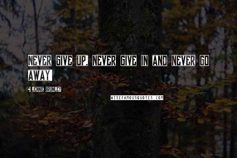 Jennie Brumley Quotes: Never give up, never give in and never go away!