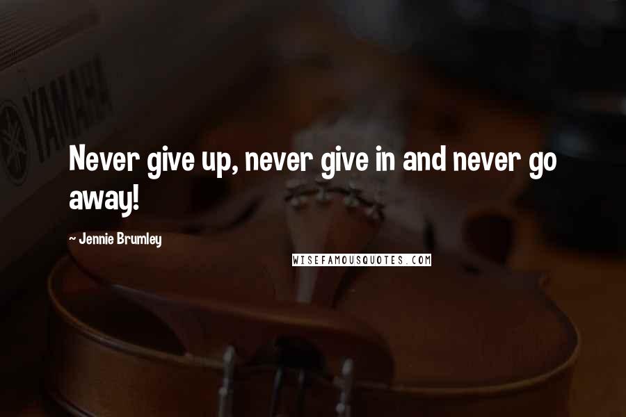 Jennie Brumley Quotes: Never give up, never give in and never go away!