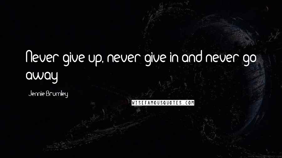 Jennie Brumley Quotes: Never give up, never give in and never go away!