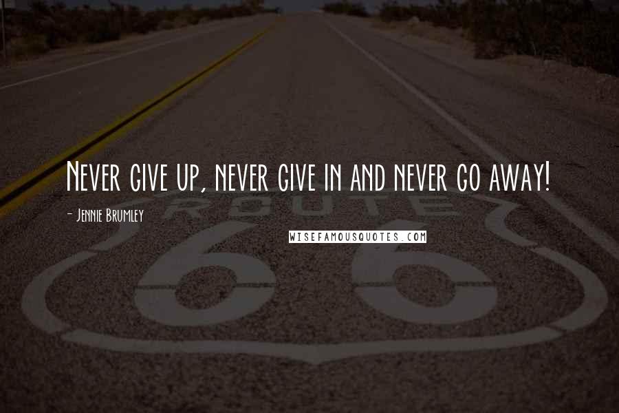 Jennie Brumley Quotes: Never give up, never give in and never go away!