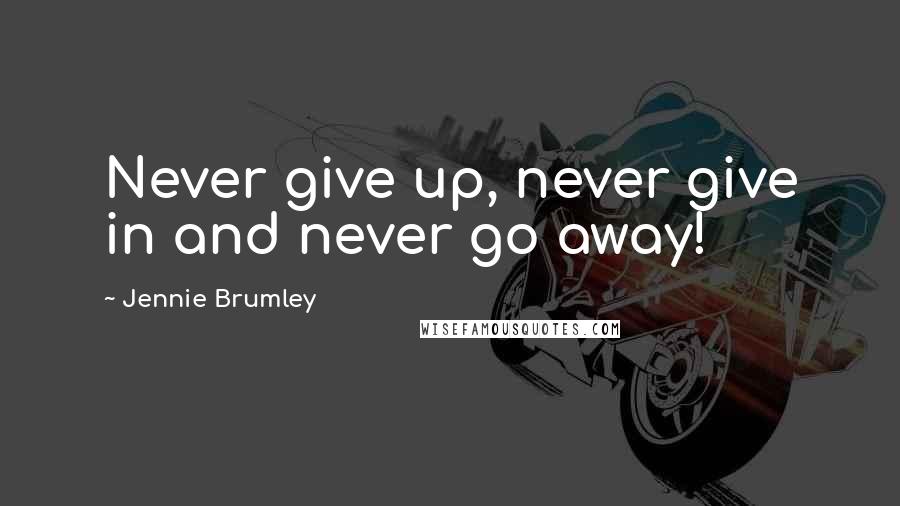 Jennie Brumley Quotes: Never give up, never give in and never go away!