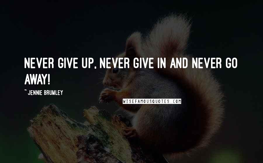 Jennie Brumley Quotes: Never give up, never give in and never go away!