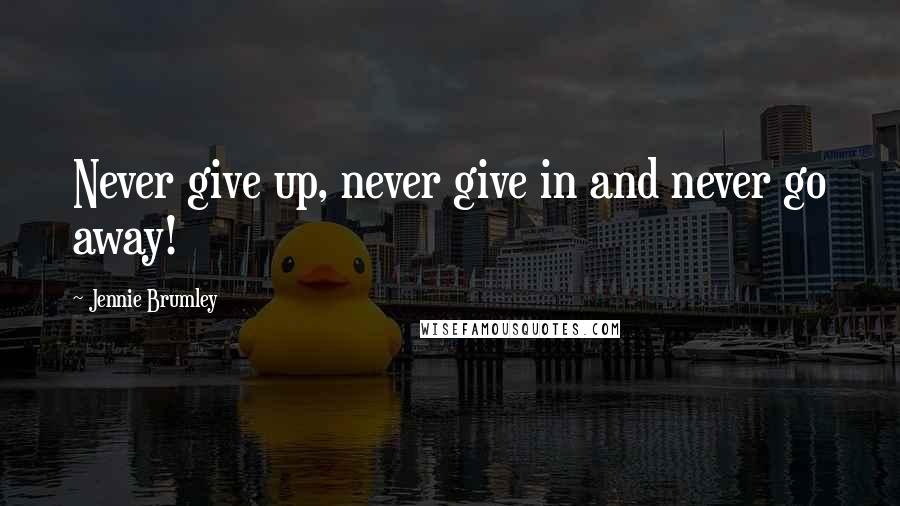 Jennie Brumley Quotes: Never give up, never give in and never go away!