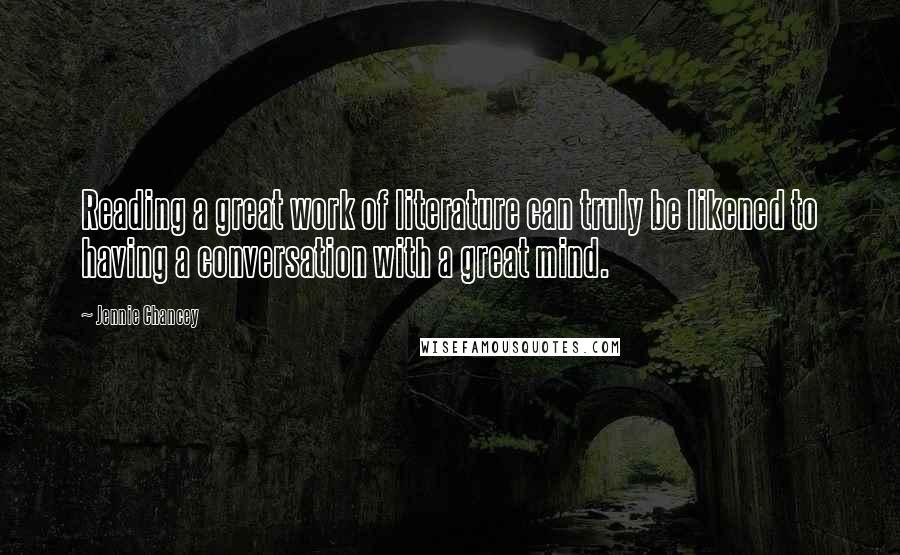 Jennie Chancey Quotes: Reading a great work of literature can truly be likened to having a conversation with a great mind.