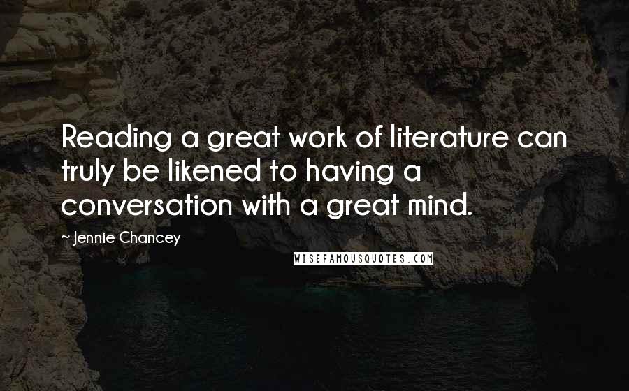 Jennie Chancey Quotes: Reading a great work of literature can truly be likened to having a conversation with a great mind.