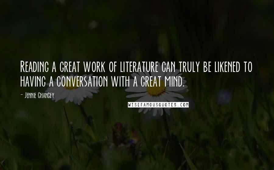 Jennie Chancey Quotes: Reading a great work of literature can truly be likened to having a conversation with a great mind.