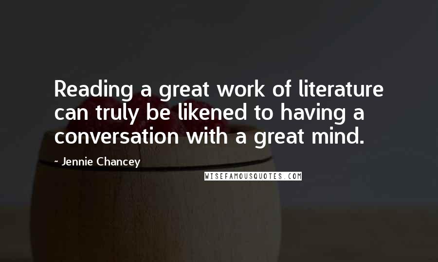 Jennie Chancey Quotes: Reading a great work of literature can truly be likened to having a conversation with a great mind.