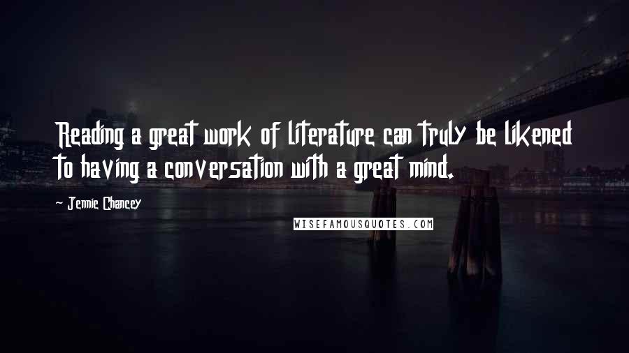 Jennie Chancey Quotes: Reading a great work of literature can truly be likened to having a conversation with a great mind.