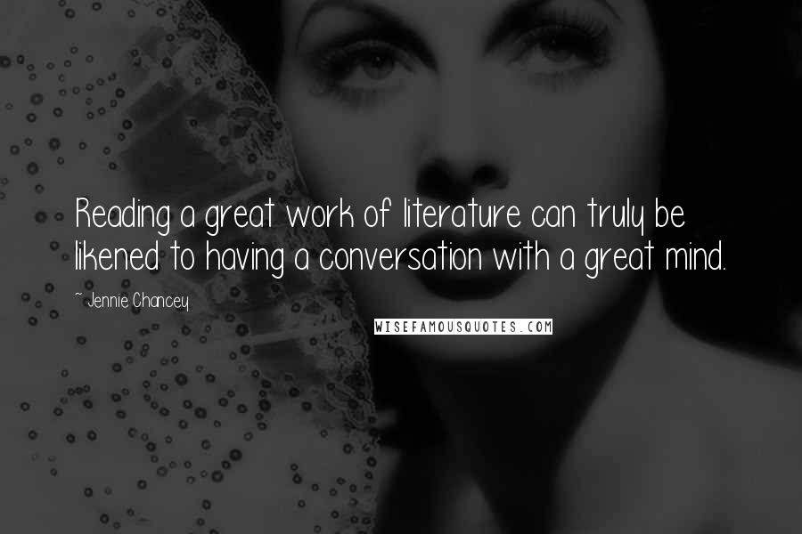 Jennie Chancey Quotes: Reading a great work of literature can truly be likened to having a conversation with a great mind.