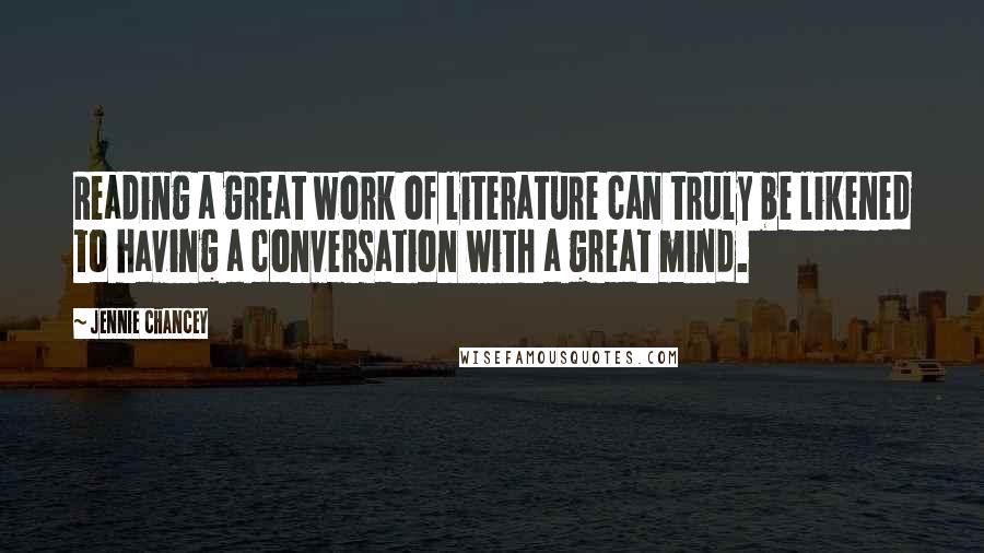 Jennie Chancey Quotes: Reading a great work of literature can truly be likened to having a conversation with a great mind.