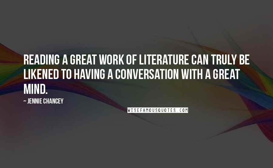 Jennie Chancey Quotes: Reading a great work of literature can truly be likened to having a conversation with a great mind.