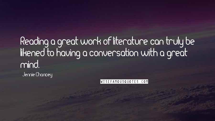 Jennie Chancey Quotes: Reading a great work of literature can truly be likened to having a conversation with a great mind.