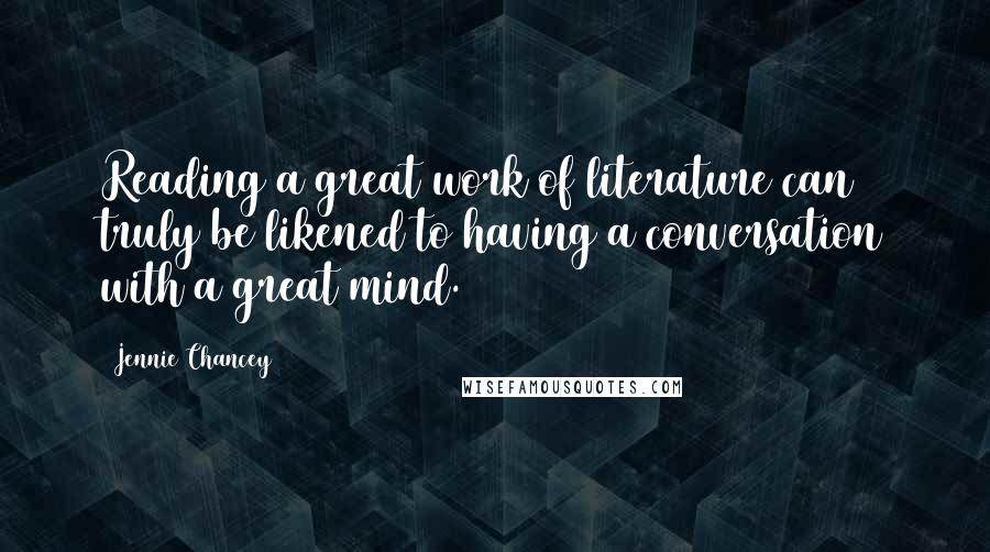 Jennie Chancey Quotes: Reading a great work of literature can truly be likened to having a conversation with a great mind.