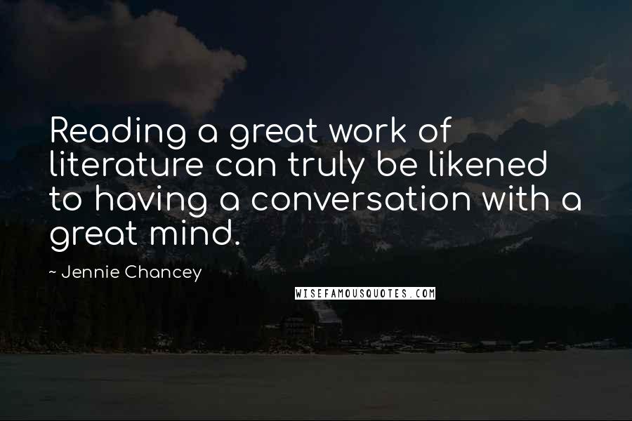 Jennie Chancey Quotes: Reading a great work of literature can truly be likened to having a conversation with a great mind.