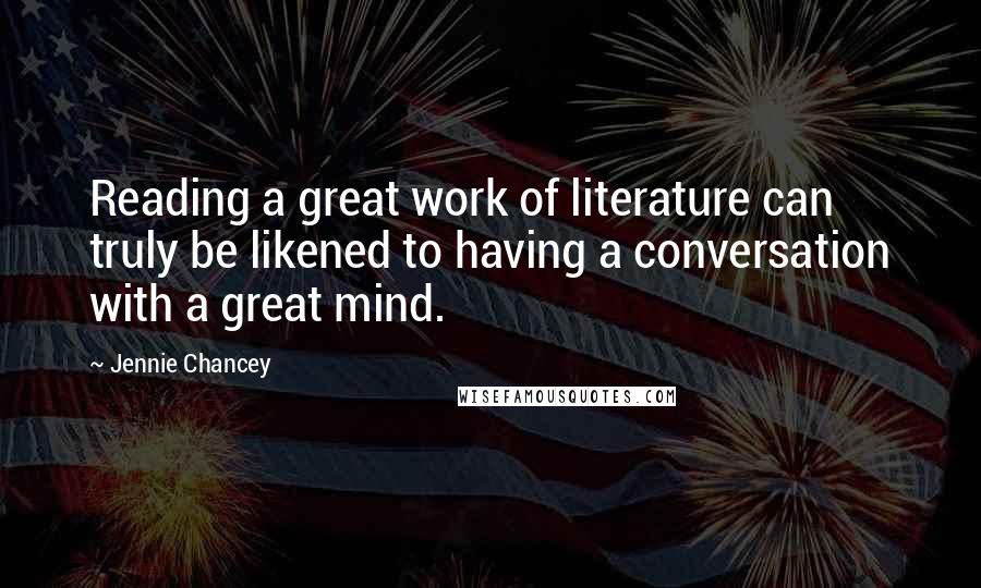 Jennie Chancey Quotes: Reading a great work of literature can truly be likened to having a conversation with a great mind.