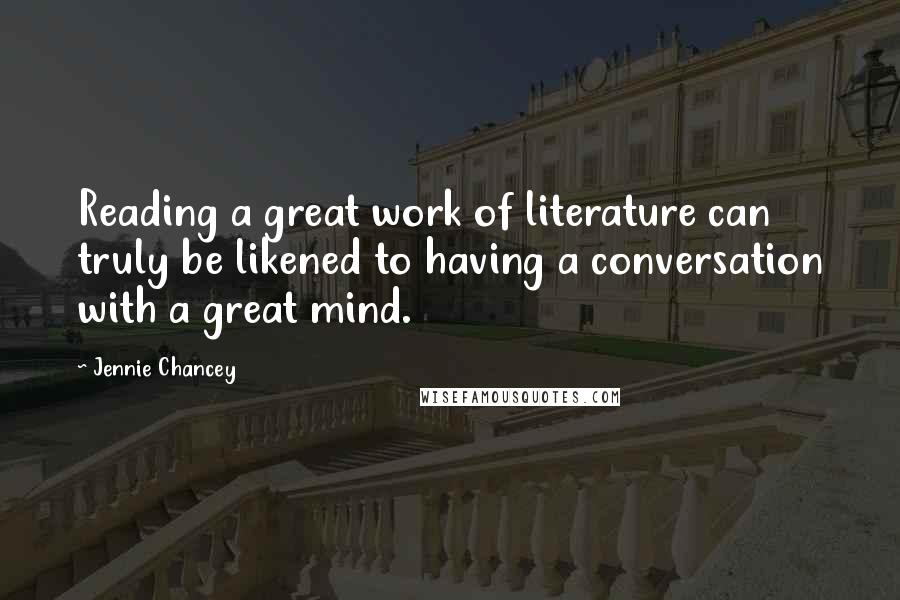 Jennie Chancey Quotes: Reading a great work of literature can truly be likened to having a conversation with a great mind.