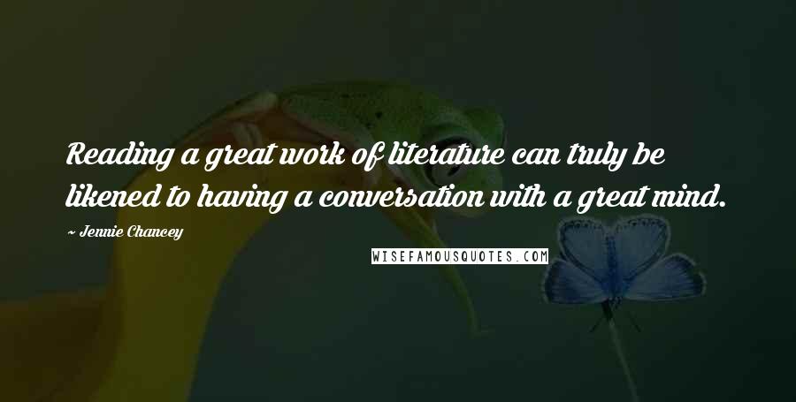 Jennie Chancey Quotes: Reading a great work of literature can truly be likened to having a conversation with a great mind.