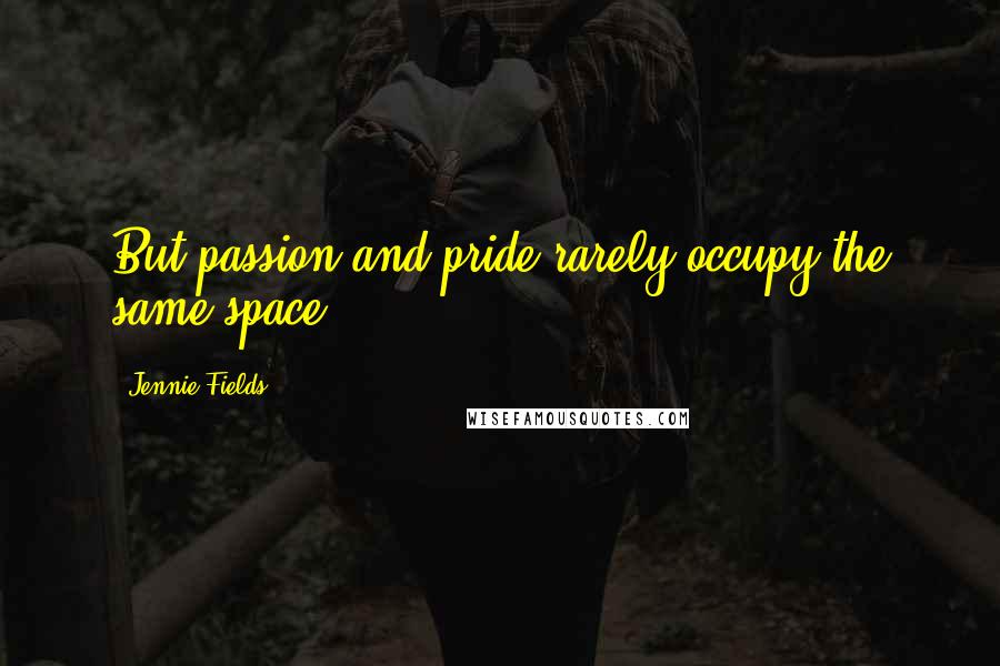 Jennie Fields Quotes: But passion and pride rarely occupy the same space.