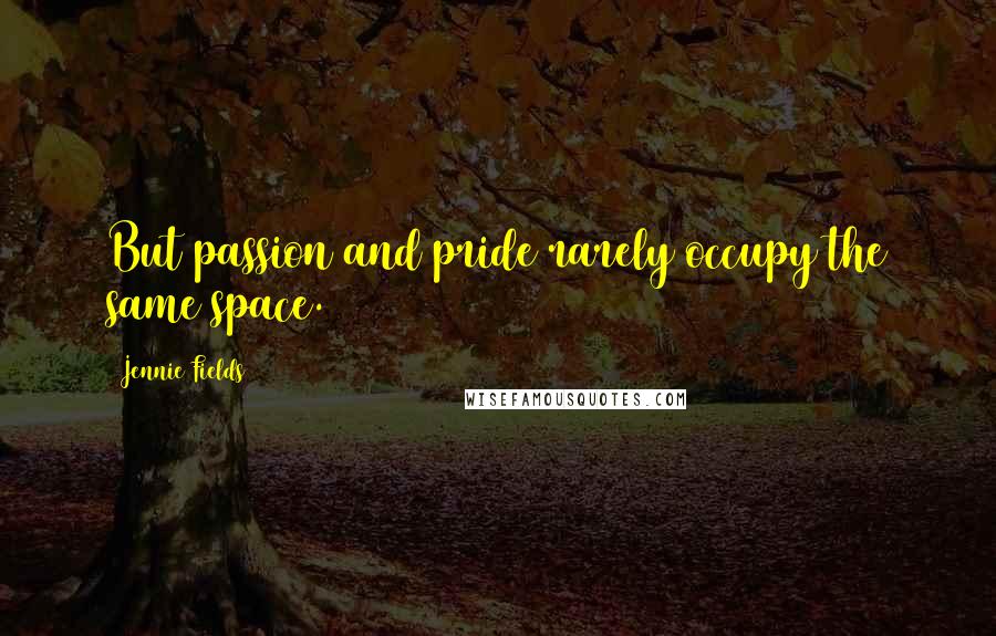 Jennie Fields Quotes: But passion and pride rarely occupy the same space.