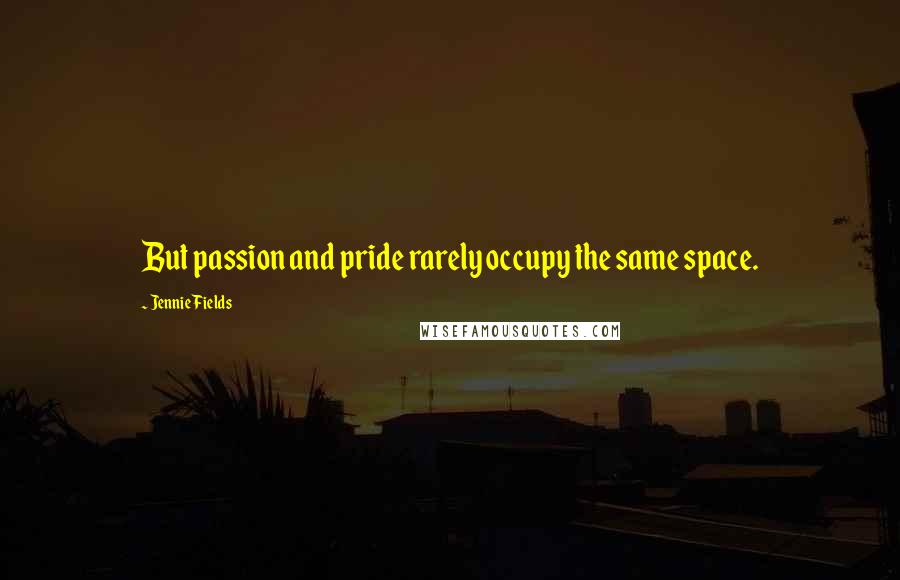 Jennie Fields Quotes: But passion and pride rarely occupy the same space.