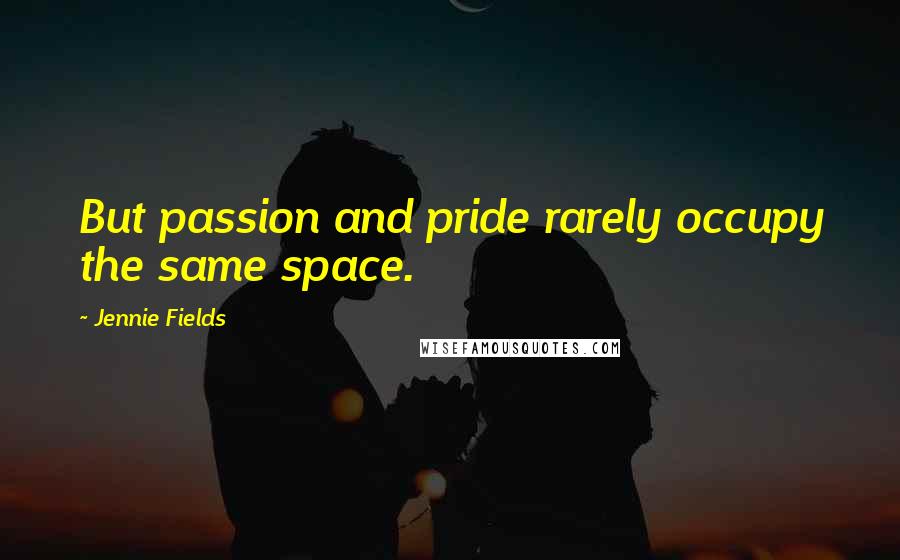 Jennie Fields Quotes: But passion and pride rarely occupy the same space.