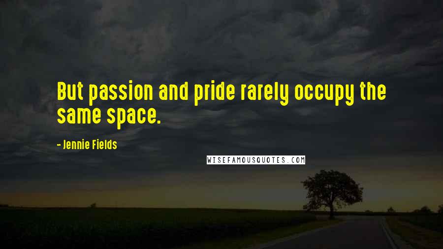 Jennie Fields Quotes: But passion and pride rarely occupy the same space.