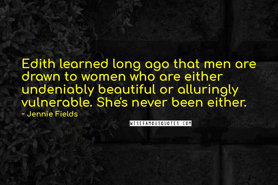 Jennie Fields Quotes: Edith learned long ago that men are drawn to women who are either undeniably beautiful or alluringly vulnerable. She's never been either.