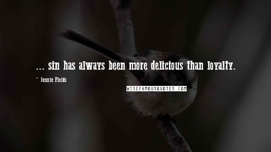 Jennie Fields Quotes: ... sin has always been more delicious than loyalty.