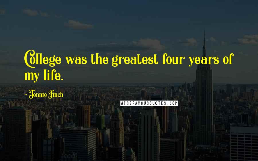 Jennie Finch Quotes: College was the greatest four years of my life.