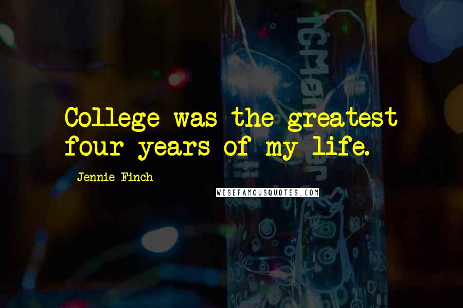 Jennie Finch Quotes: College was the greatest four years of my life.