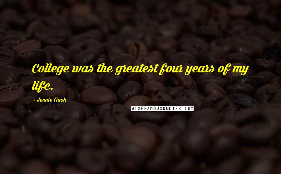 Jennie Finch Quotes: College was the greatest four years of my life.