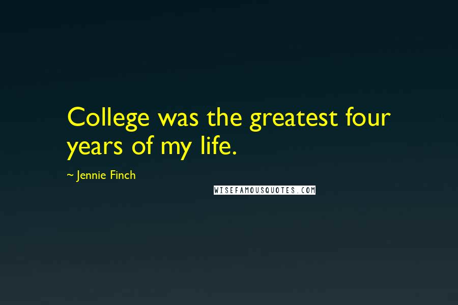 Jennie Finch Quotes: College was the greatest four years of my life.