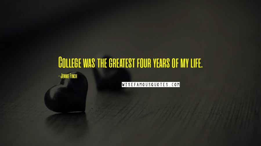 Jennie Finch Quotes: College was the greatest four years of my life.