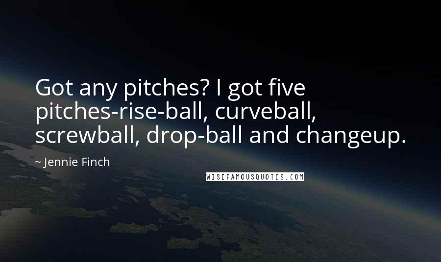 Jennie Finch Quotes: Got any pitches? I got five pitches-rise-ball, curveball, screwball, drop-ball and changeup.