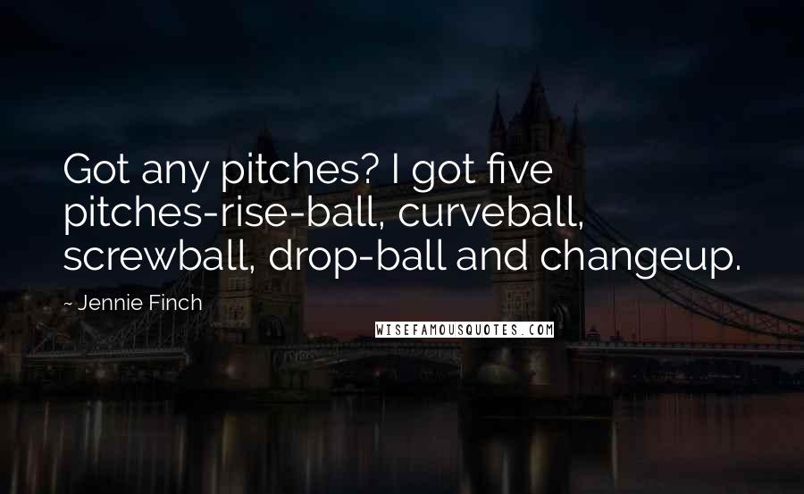Jennie Finch Quotes: Got any pitches? I got five pitches-rise-ball, curveball, screwball, drop-ball and changeup.